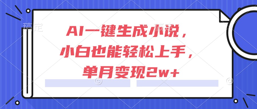 AI一键生成小说，小白也能轻松上手，单月变现2w+-财富区