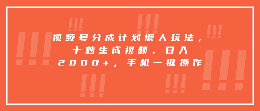 视频号分成计划懒人玩法，十秒生成视频，日入2000+，手机一键操作-财富区