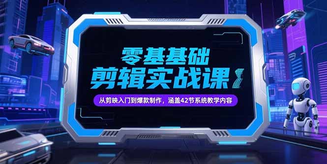 零基础抖音剪辑实战课，从剪映入门到爆款制作，涵盖42节系统教学内容-财富区