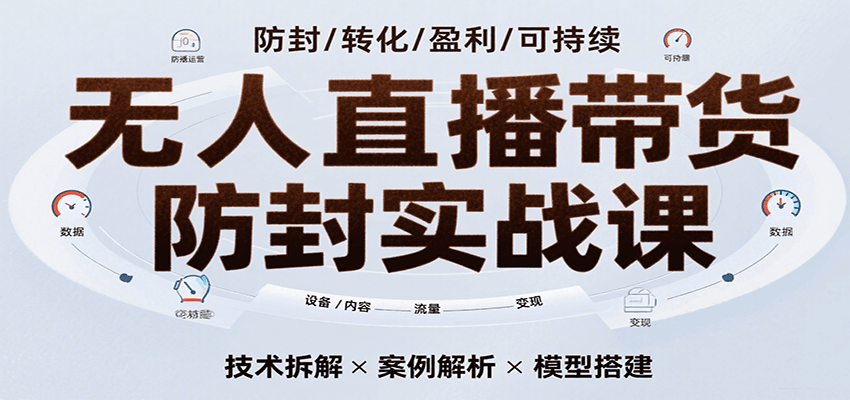 无人直播带货防封实战课,7天掌握高转化直播技术,实现单场GMV破万可持续模型-财富区