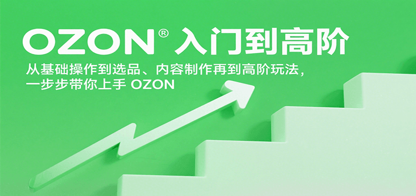 OZON入门到高阶，从基础操作到选品、内容制作再到高阶玩法，一步步带你上手OZON-财富区