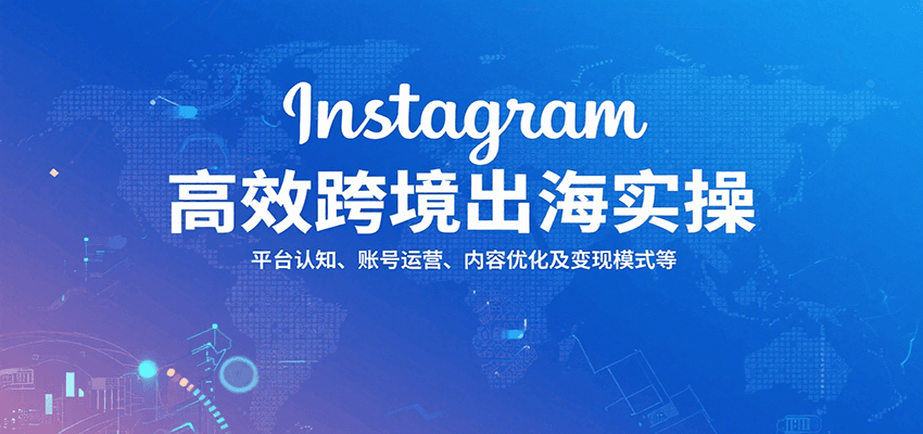 Instagram高效跨境出海实操：平台认知、账号运营、内容优化及变现模式等-财富区