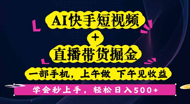 AI快手短视频+直播带货掘金,一部手机,上午做 下午见收益,学会秒上手…-财富区