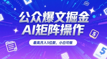 公众爆文掘金，AI矩阵操作，最高月入5位数，小白可做-财富区