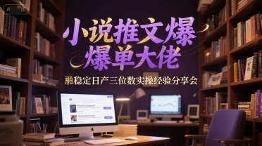 小说推文爆单大佬稳定日产三位数实操经验分享会-财富区