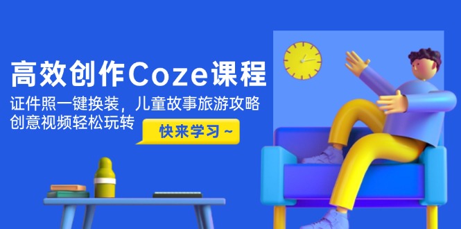 高效创作Coze课程，证件照一键换装，儿童故事旅游攻略，创意视频轻松玩转-财富区