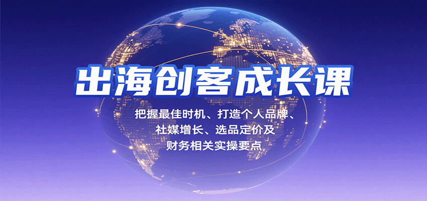 出海创客成长课，把握最佳时机、打造个人品牌、社媒增长、选品定价及财务相关实操要点-财富区