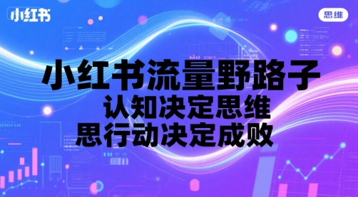 小红书流量野路子，认知决定思维，思维决定行动，行动决定成败-财富区