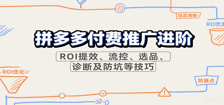 拼多多付费推广进阶，ROI提效、流控、选品、诊断及防坑等技巧-财富区
