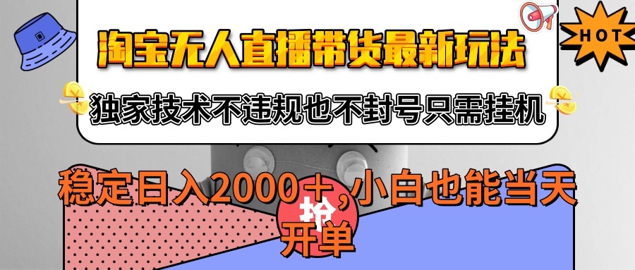 淘宝无人直播带货最新玩法，独家技术不违规不封号，只需挂机稳定日入2000+-财富区
