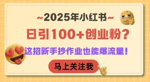 2025年小红书日引100+创业粉？这招新手抄作业也能爆流量！-财富区