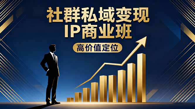 社群私域变现IP商业班,高价值定位,精准引流,私聊成交,实践年盈利破百万-财富区