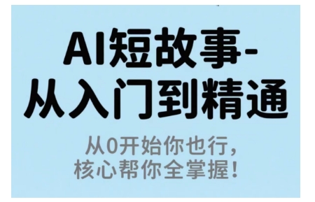 AI短故事从入门到精通，从0开始你也行，核心帮你全掌握-财富区