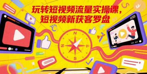 玩转短视频流量实操课，短视频新获客罗盘-财富区