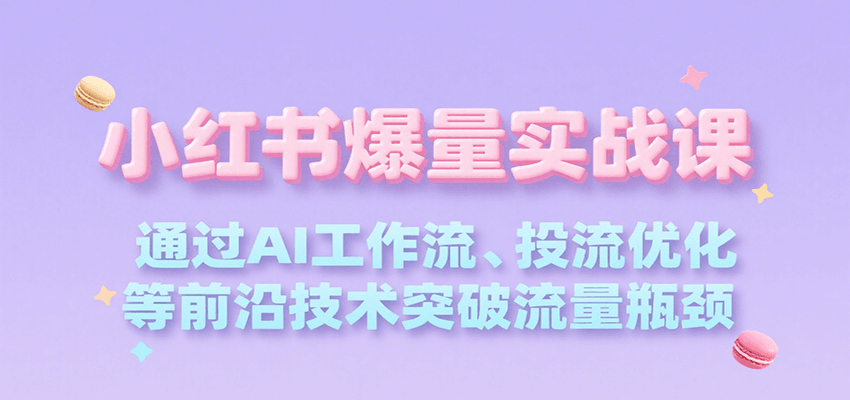 小红书爆量实战课，通过AI工作流、投流优化等前沿技术突破流量瓶颈-财富区