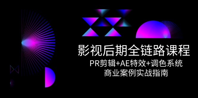 影视后期全链路课程，PR剪辑+AE特效+调色系统，商业案例实战指南-财富区
