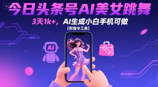 今日头条号AI美女跳舞，3天1k+，AI生成小白手机可做【附指令工具】-财富区