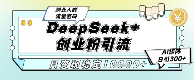 DeepSeek+创业粉精准引流，全新分享课4.0玩法，AI矩阵日引300+，多种变现方式，稳定月入1W-财富区