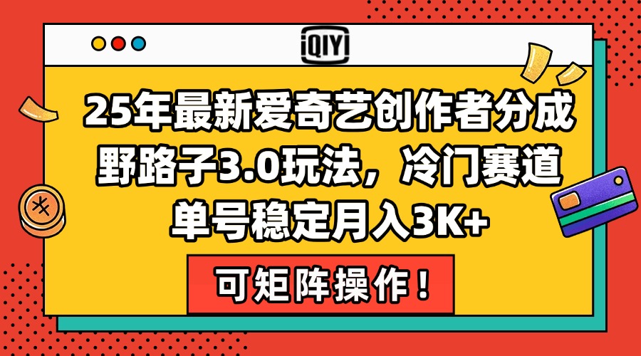 25年最新爱奇艺创作者分成野路子3.0玩法，冷门赛道，单号稳定月入3K+，…-财富区