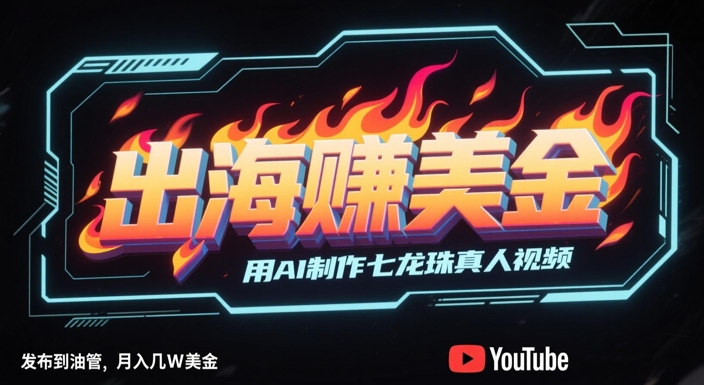 出海挣美金，用AI制作七龙珠真人视频，发布到油管，条条爆火，月入几W美刀-财富区