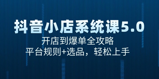 抖音小店系统课5.0，开店到爆单全攻略，平台规则+选品，轻松上手-财富区