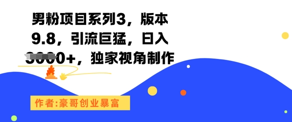男粉项目系列3，版本9.8，引流巨猛，日入1k+，独家视角制作-财富区