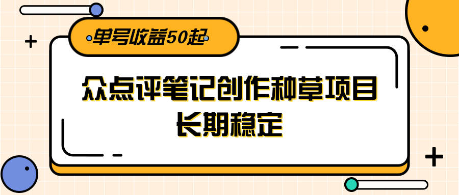 大众点评笔记创作种草项目，长期稳定， 单号收益50起-财富区