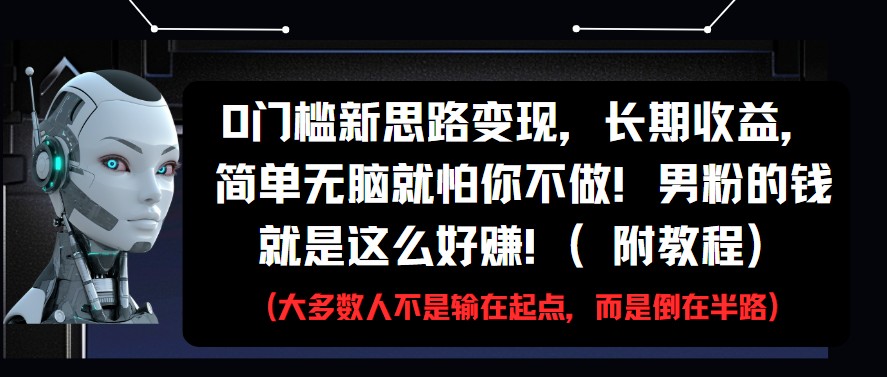 0门槛新思路变现，长期收益，简单无脑就怕你不做!男粉的钱就是这么好赚!(附教程)-财富区
