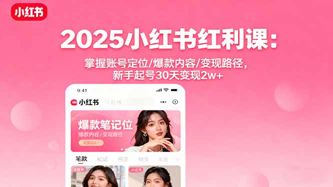 2025小红书红利课：掌握账号定位/爆款内容/变现路径，新手起号30天变现2w+-财富区