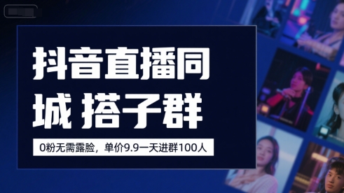 抖音直播同城搭子群，0粉无需露脸，单价19.9，一天进群100人-财富区