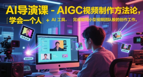 AI导演课-AIGC视频制作方法论，学会一个人+AI工具，完成如同小型视频团队般的创作工作，实现导演梦-财富区