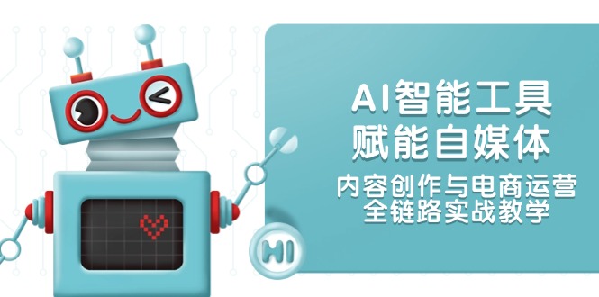 AI智能工具赋能自媒体，内容创作与电商运营，全链路实战教学-财富区