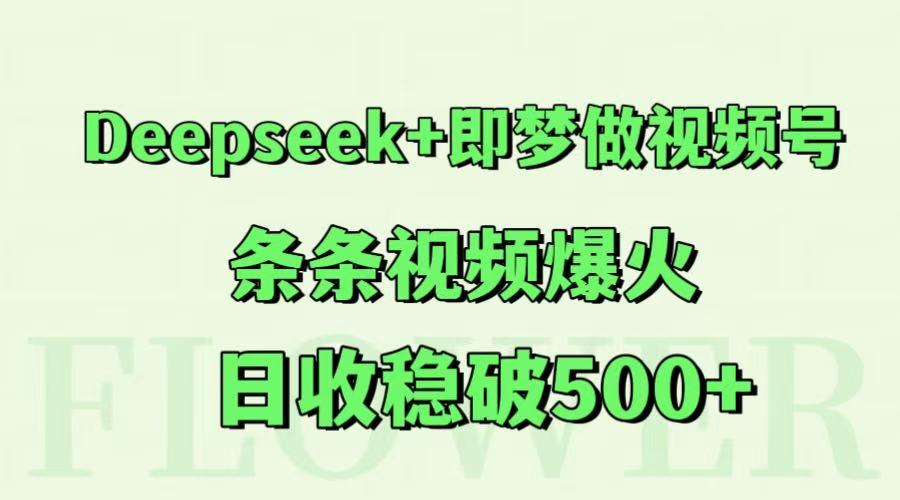 Deepseek+即梦做视频号，条条视频爆火，日收稳破500+-财富区