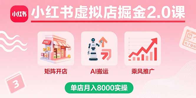 小红书虚拟店掘金2.0课，矩阵开店+AI搬运+乘风推广，单店月入8000实操-财富区