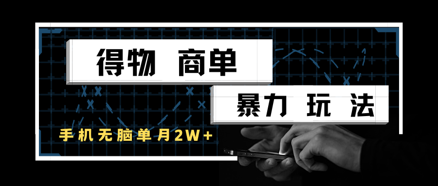 得物商单暴力玩法，一个账号单月2w+，手机无脑操作-财富区