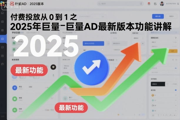 付费投放从0到1之2025年巨量AD最新版本功能讲解-财富区