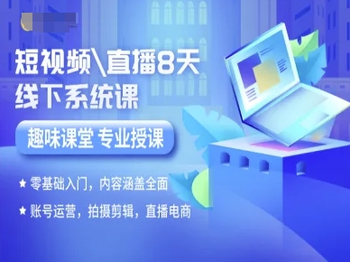 短视频直播8天线下系统课，零基础入门，内容涵盖全面，账号运营，拍摄剪辑，直播电商-财富区
