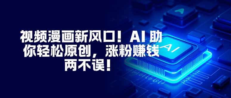 视频漫画新风口!AI 助你轻松原创,涨粉赚钱两不误!-财富区