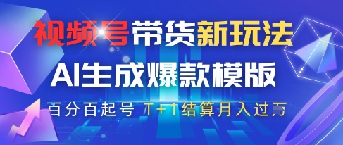 视频号带货新玩法，AI生成，百分百原创爆款模版，百分百起号，高佣商品T+1结算月入过W-财富区