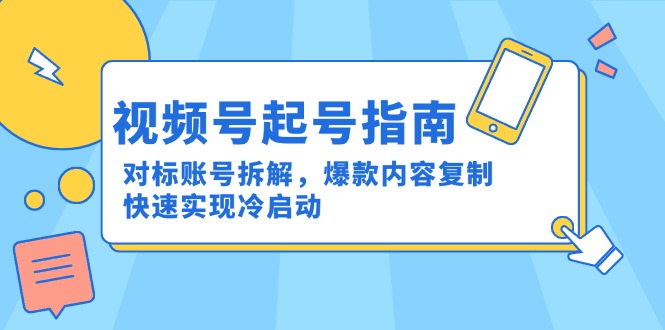 视频号起号指南：对标账号拆解，爆款内容复制，快速实现冷启动-财富区