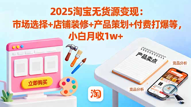 2025淘宝无货源变现:市场选择+店铺装修+产品策划+付费打爆等 小白月收1w+-财富区