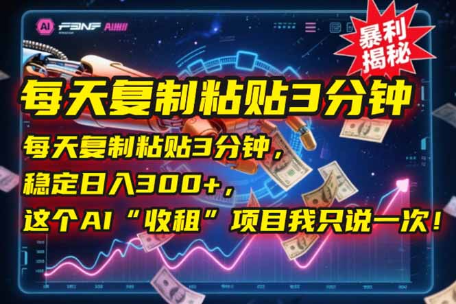 每天复制粘贴3分钟，稳定日入300+，这个AI“收租”项目我只说一次！-财富区