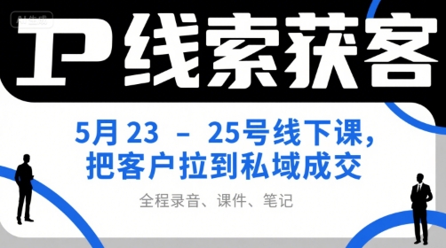 IP线索获客5月23-25号线下课，把客户拉到私域成交（录音+课件+笔记）-财富区