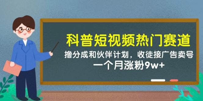 科普短视频热门赛道：撸分成和伙伴计划，收徒接广告卖号，一个月涨粉9w+-财富区