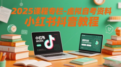 2025课程专栏-虚拟自考资料小红书抖音教程-财富区