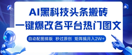 AI黑科技头条搬砖，一键爆改各平台热门图文 自动配图排版，秒过原创，矩阵搞月入2W+-财富区