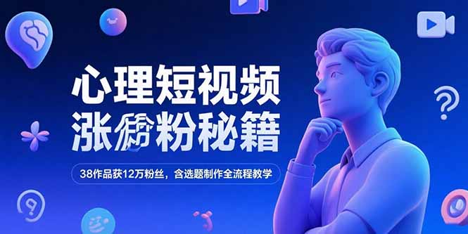心理短视频涨粉秘籍，38作品获12万粉丝，含选题制作全流程教学-财富区