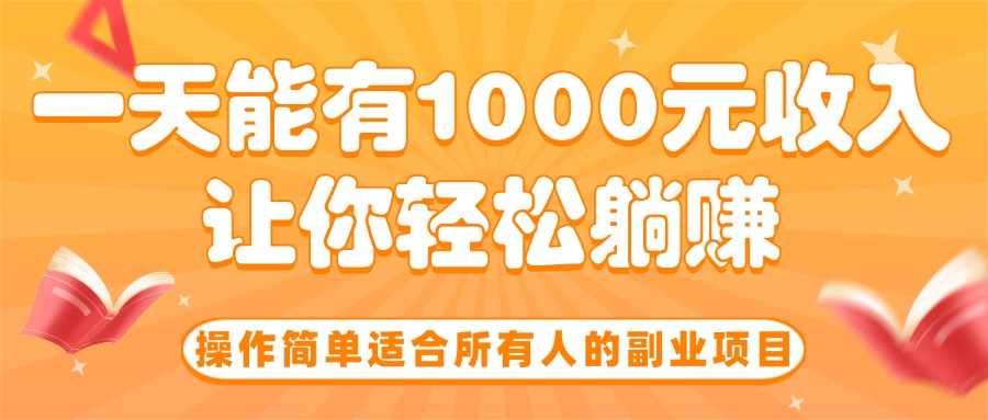 操作简单适合所有人的副业项目，一天能有1000元收入，让你轻松躺赚！-财富区