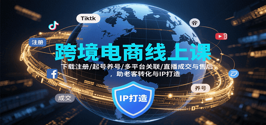 跨境电商线上课，下载注册/起号养号/多平台关联/直播成交与售后，IP打造与老客转化-财富区