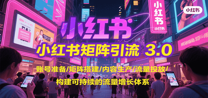 小红书矩阵引流3.0，账号准备/矩阵搭建/内容生产/流量投放/构建可持续的流量增长体系-财富区